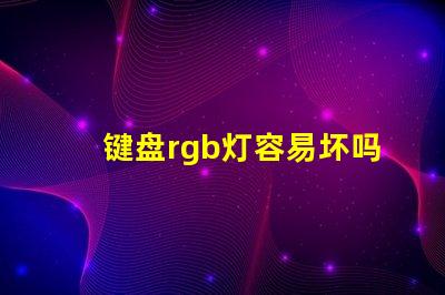 键盘rgb灯容易坏吗 风扇的rgb灯容易坏吗